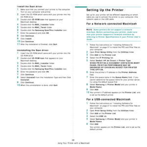 Page 133
Using Your Printer with a Macintosh
38
Install the Scan driver
1Make sure that you connect your printer to the computer. 
Turn on your computer and printer.
2Insert the CD-ROM which came with your printer into the 
CD-ROM drive.
3Double-click CD-ROM icon that appears on your 
Macintosh desktop.
4Double-click the MAC_Installer folder.
5Double-click the MAC_Twain folder.
6Double-click the Samsung ScanThru Installer icon.
7Enter the password and click OK.
8Click Continue.
9Click Install.
10Click Continue....