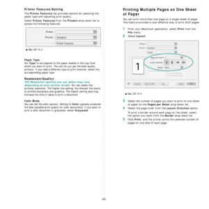 Page 135
40
Printer Features Setting
The Printer Features tab provides options for selecting the 
paper type and adjusting print quality.
Select 
Printer Features from the Presets drop-down list to 
access the following features:
Paper Type
Set Type to correspond to the paper loaded in the tray from 
which you want to print. This will let you get the best quality 
printout. If you load a different type of print material, select the 
corresponding paper type.  
Resolution(Quality)
The Resolution options you can...