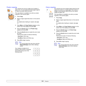 Page 37
6.4   
Poster copying
Your machine can print an image onto 9 sheets of 
paper (3x3). You can paste the printed pages together 
to make one poster-sized document.
This copy feature is available only when you place 
originals on the scanner glass.
1 Press  Copy.
2 Place a single original face down on the scanner 
glass.
For details about loading an original, see page 
5.1.
3 Press  Menu until Copy Feature  appears on the 
bottom line of the display and press  OK.
4 Press the  Scroll buttons until  Poster...