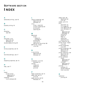 Page 137
42
SOFTWARE SECTION 
INDEX
A
advanced printing, use 18
B
booklet printing 19
C
cancelingscan
 28
D
document, printMacintosh
 39
Windows 12
double-sided printing 20
E
Extras properties, set 16
F
favorites settings, use 17
G
Graphics properties, set 15
H
help, use 17
I
installprinter driverMacintosh
 37
Windows 4installing Linux software
 29
L
Layout properties, setMacintosh
 39
Windows 13
Linuxdriver, install
 29
printer properties 33
printing 33
scanning 34
M
Macintoshdriverinstall
 37
uninstall...