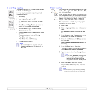 Page 36
6.3   
2-up or 4-up copying
Your machine can print 2 or 4 original images reduced 
to fit onto one sheet of paper.
2 or 4-up copying is available only when you load 
originals into the ADF.
1 Press  Copy.
2 Load originals face up in the ADF.
For details about loading an original, see page 
5.1.
3 Press  Menu until Copy Feature  appears on the 
bottom line of the display and press  OK.
4 Press the  Scroll buttons until  2-Up or 4-Up  
appears and press  OK.
5 Press the  Scroll buttons to select the color...