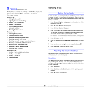 Page 45
9.1   
9 Faxing (CLX-3160FN only)
The fax feature is available only on the CLX-3160FN. This chapter gives 
you information about using your machine as a fax machine. 
This chapter includes:
Sending a fax
• Setting the fax header
• Adjusting the document settings
• Sending a fax automatically
• Sending a fax manually
• Confirming a transmission
• Automatic redialing
• Redialing the last number
Receiving a fax
• Selecting the paper tray
• Changing receiving modes
• Receiving automatically in Fax mode
•...