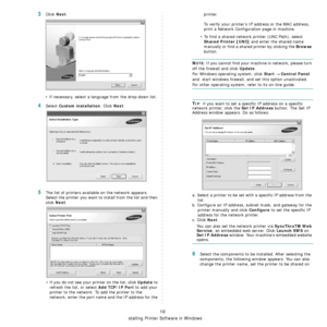 Page 122
Installing Printer Software in Windows
10
3Click Next. 
• If necessary, select a langua ge from the drop-down list.
4Select Custom installation. Click Next.
5The list of printers available on the network appears. 
Select the printer you want to install from the list and then 
click 
Next. 
• If you do not see your printer on the list, click 
Update to 
refresh the list, or select 
Add TCP/IP Port to add your 
printer to the network. To add the printer to the 
network, enter the port name and the IP...