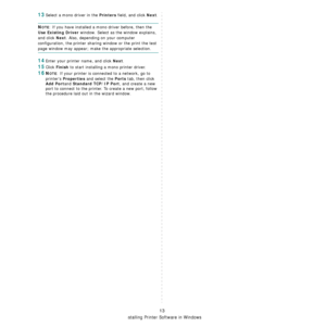 Page 125
Installing Printer Software in Windows
13
13Select a mono driver in the Printers field, and click Next.
NOTE: If you have installed a mono driver before, then the 
Use Existing Driver window. Select as the window explains, 
and click 
Next. Also, depending on your computer 
configuration, the printer sharin g window or the print the test 
page window may appear; make the appropriate selection.
14Enter your printer name, and click Next.
15Click Finish to start installing a mono printer driver.
16NOTE: If...