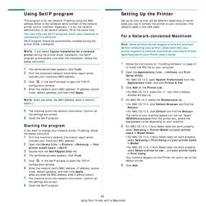 Page 154
Using Your Printer with a Macintosh
42
Using SetIP program
This program is for the network IP setting using the MAC 
address which is the hardware serial number of the network 
printer card or interface. Especially, it is for the network 
administrator to set several network IPs at the same time. 
You can only use SetIP program when your machine is 
connected to a network.
SetIP program should be automatically installed during the 
printer driver installation.
NOTE: If you select Typical installation...