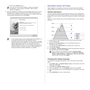 Page 28
28 _Getting started
by clicking the  Browse button.
7. After the installation is finished, a window appears asking you to print a 
test page and to register yourself as  a user of Samsung machines in 
order to receive information from Sa msung. If you so desire, select the 
corresponding checkbox(es) and click  Finish.MACHINES BASIC SETTINGS
After installation is complete, you ma y want to set the machines default 
settings. Refer to the next section if you would like to set or change values.
Altitude...