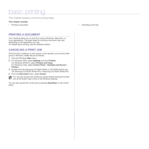 Page 50
50 _Basic printing
basic printing
This chapter explains common printing tasks.
This chapter includes:
• Printing a document • Canceling a print job
PRINTING A DOCUMENT
Your machine allows you to print from various Windows, Macintosh, or 
Linux applications. The exact steps for printing a document may vary 
depending on the application you use.
For details about printing, see the  Software section.
CANCELING A PRINT JOB
If the print job is waiting in a print queue or print spooler, such as the printer...