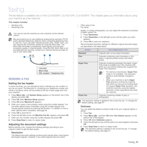 Page 51
Faxing_51
faxing
The fax feature is available only  on the CLX-6200FX, CLX-6210FX, CLX-6240FX. This chapter gi ves you information about using 
your machine as a fax machine. 
This chapter includes:
• Sending a fax
• Receiving a fax • Other ways to fax
• Fax setup
SENDING A FAX
Setting the fax header
In some countries, you are required by law to indicate your fax number on 
any fax you send. The Machine ID, containing your telephone number and 
name or company name, will be printed at the top of each...