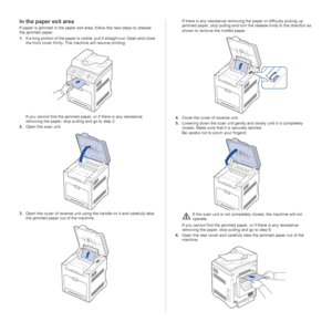 Page 76
76 _Troubleshooting
In the paper exit area
If paper is jammed in the paper exit ar ea, follow the next steps to release 
the jammed paper.
1. If a long portion of the paper is visible,  pull it straight out. Open and close 
the front cover firmly. The machine will resume printing.
If you cannot find the jammed paper , or if there is any resistance 
removing the paper, stop pulling and go to step 2.
2. Open the scan unit.
3. Open the cover of reverse unit using the handle on it and carefully take 
the...