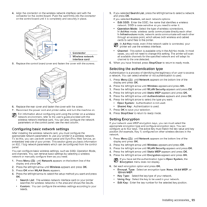 Page 95
Installing accessories_95
4.Align the connector on the wireless network interface card with the 
connector on the control board. Push the card firmly into the connector 
on the control board until it is co mpletely and securely in place.
5. Replace the control board cover and fasten the cover with the screws.
6. Replace the rear cover and fasten the cover with the screw.
7. Reconnect the power cord and printer cable, and turn the machine on.
Configuring basic  network settings
After installing the...