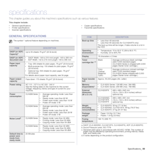 Page 99
Specifications_99
specifications
This chapter guides you about  this machine’s specifications such as various features.
This chapter include:
• General specifications
• Printer specifications
• Scanner specifications • Copier specifications
• Facsimile specifications
GENERAL SPECIFICATIONS
The symbol * optional feature depending on machines.
ITEMDESCRIPTION
DADF (or ADF) 
CapacityaUp to 50 sheets 75 g/m2 (20 lb bond) 
DADF (or ADF) 
document size
• DADF Width: 148 to 216 mm/Length: 148 to 356 mm 
• ADF...