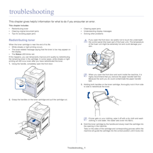 Page 106Troubleshooting_ 1
1.troubleshooting
This chapter gives helpful information fo r what to do if you encounter an error.
This chapter includes:
•Redistributing toner
• Clearing original document jams
• Tips for avoiding paper jams •
Clearing paper jams
• Understanding display messages
• Solving other problems
  
Redistributing toner
When the toner cartridge is near the end of its life:
•Whi
te streaks or light printing occurs. 
•The
 toner-related message saying that the toner is low may appear on 
the...