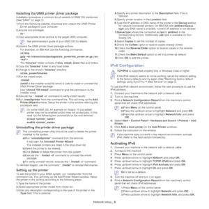 Page 37Network setup_ 6
Installing the UNIX printer driver package
Installation procedure is common for all variants of UNIX OS mentioned 
(See 
UNIX on page 3).
1.From the Samsung website, download and unpack the UNIX Printer 
Driver package to your computer.
2.Acquire root privileges. 
su -
3.Copy appropriate driver archive to the target UNIX computer.
 See administration guide of your UNIX OS for details.
4.Unpack the UNIX printer driver package archive.
For example, on IBM AIX use the following commands.
cd...