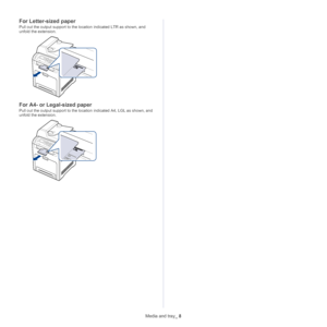 Page 50Media and tray_ 8
For Letter-sized paper
Pull out the output support to the location indicated LTR as shown, and 
unfold the extension.
For A4- or Lega l-sized paper
Pull out the output support to the location indicated A4, LGL as shown, and 
unfold the extension.
Downloaded From ManualsPrinter.com Manuals 