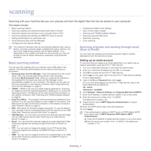 Page 68Scanning_ 1
1.scanning
Scanning with your machine lets you turn pictures and text into digital files that can be stored on your computer.
This chapter includes:
•Basic scanning method
•Scanning originals and sending through email (Scan to Email)
•Scanning originals and sending to your computer (Scan to PC)
•Scanning originals and sending via SMB/FTP (Scan to server)
•Setting authentication for authorized user
•Using Samsung Scan and Fax Manager
•Changing the scan feature settings
•Changing the default...