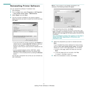 Page 148
Installing Printer Software in Windows
11
Reinstalling Printer Software
You can reinstall the software if installation fails.
1Start Windows.
2From the Start menu select Programs or All Programs 
→ your printer driver name → Maintenance.
3Select Repair and click Next.
4The list of printers available on the network appears. 
Select the printer you want to install from the list and then 
click 
Next. 
• If you do not see your printer on the list, click 
Update to 
refresh the list, or select 
Add TCP/IP...