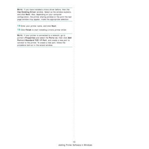 Page 150
Installing Printer Software in Windows
13
NOTE: If you have installed a mono driver before, then the 
Use Existing Driver window. Select as the window explains, 
and click 
Next. Also, depending on your computer 
configuration, the printer sharin g window or the print the test 
page window may appear; make the appropriate selection.
14Enter your printer name, and click Next.
15Click Finish to start installing a mono printer driver.
NOTE: If your printer is connected to a network, go to 
printers...