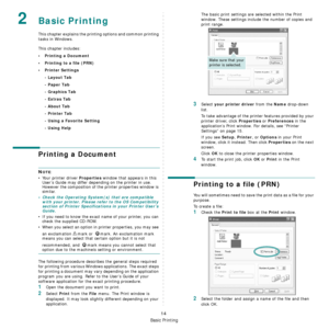 Page 151
Basic Printing
14
2Basic Printing 
This chapter explains the printing options and common printing 
tasks in Windows. 
This chapter includes:
• Printing a Document
• Printing to a file (PRN)
•Printer Settings- Layout Tab
- Paper Tab
- Graphics Tab
- Extras Tab
- About Tab
- Printer Tab
- Using a Favorite Setting
- Using Help
Printing a Document
NOTE: 
• Your printer driver 
Properties window that appears in this 
User’s Guide may differ depending on the printer in use. 
However the composition of the...