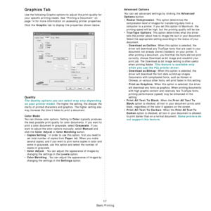 Page 154
Basic Printing
17
Graphics Tab
Use the following Graphic options to adjust the print quality for 
your specific printing needs.  See “Printing a Document” on 
page 14 for more information on accessing printer properties. 
Click the 
Graphic tab to display the properties shown below.
   
Quality
The Quality options you can select may vary depending 
on your printer model.
 The higher the setting, the sharper the 
clarity of printed characters and  graphics. The higher setting also 
may increase the time...