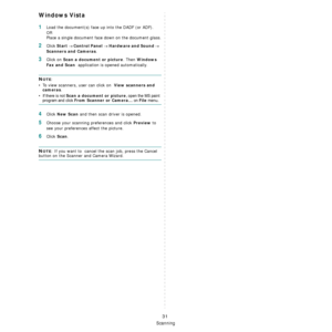 Page 168
Scanning
31
Windows Vista
1Load the document(s) face up into the DADF (or ADF).     
OR
Place a single document face down on the document glass.
2Click Start → Control Panel → Hardware and Sound →  
Scanners and Cameras. 
3Click on Scan a document or picture. Then Windows 
Fax and Scan 
 application is opened automatically.
NOTE: 
• To view scanners, user can click on  
View scanners and 
cameras. 
•
If there is not Scan a document or picture, open the MS paint 
program and click From Scanner or...