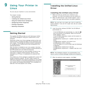 Page 171
Using Your Printer in Linux
34
9Using Your Printer in 
Linux 
You can use your machine in a Linux environment. 
This chapter includes:
• Getting Started
• Installing the Unified Linux Driver
• Using the Unified Driver Configurator
• Configuring Printer Properties
• Printing a Document
• Scanning a Document
Getting Started
The supplied CD-ROM provides you with Samsung’s Unified 
Linux Driver package for using your machine with a Linux 
computer.
Samsung’s Unified Linux Driver  package contains printer...