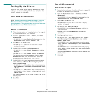 Page 180
Using Your Printer with a Macintosh
43
Setting Up the Printer 
Set up for your printer will be different depending on which 
cable you use to connect the pr inter to your computer—the 
network cable or the USB cable.
For a Network-connected
NOTE: Some printers do not support a network interface. 
Before connecting your printe r, make sure that your 
printer supports a network inte rface by referring to Printer 
Specifications in your Printer User’s Guide.
Mac OS 10.1 or higher
1Follow the instructions...