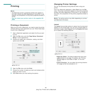 Page 181
Using Your Printer with a Macintosh
44
Printing 
NOTE: 
• The Macintosh printer’s proper ties window that appears in 
this User’s Guide may differ depending on the printer in use. 
However the composition of the printer properties window is 
similar.
• You can check your printer name in the supplied CD-ROM.
Printing a Document
When you print with a Macintosh,  you need to check the printer 
software setting in each applicat ion you use. Follow these steps 
to print from a Macintosh.
1Open a Macintosh...