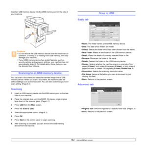 Page 75
9.2   
Insert an USB memory device into th e USB memory port on the side of 
your machine.
Scanning to an USB memory device
You can scan a document and save the scanned image onto a USB 
memory device. When you scan a document, the machine uses the 
default settings such as the resolution. You can also customize your own 
scan setting. (Page 9.3)
Scanning
1 Insert an USB memory device into the USB memory port on the rear 
side of your machine.
2 Place the originals face up in the DADF. Or place a single...