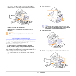 Page 91
11.4   
6 Hold the toner cartridge and ali gn it with the corresponding slot 
inside the machine. Insert it back  into its slot until it locks in place.
7 Close the front cover, then the side cover. 
8 Make sure that the cover is securely latched and then turn the 
machine on.
Caution
If the cover is not completely closed, the machine will not 
operate.
Replacing the toner cartridge
The machine uses four colors and has a different toner cartridge for each 
one: yellow (Y), magenta  (M), cyan (C), and...