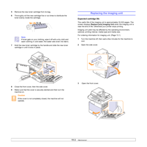 Page 92
11.5   
5 Remove the new toner cartridge from its bag. 
6 Thoroughly roll the new cartridge five or six times to distribute the 
toner evenly inside the cartridge.
Note
If toner gets on your clothing, wipe it off with a dry cloth and 
wash clothing in cold water. Hot water sets toner into fabric.
7 Hold the new toner cartridge by the handle and slide the new toner 
cartridge in until it locks in place.
8 Close the front cover, then the side cover. 
9 Make sure that the cover is securely latched and then...