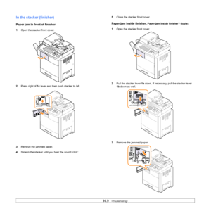 Page 12814.9   
In the stacker (finisher)
Paper jam in front of finisher
1 Open the stacker front cover. 
2 Pre
ss right of  1c lever and then push stacker to left.
3 Remove the jammed p
 aper.
4 Sl
ide in the stacker until you hear the sound ‘click’.
5Close the stacker front cover.
Paper jam inside finisher, Paper jam inside finisher? duplex
1 Op
en the stacker front cover. 
2Pull the st
 acker lever 1a down. If necessary, pull the stacker lever 
1b  down as well.
3 Remove the jammed
  paper.
Downloaded From...