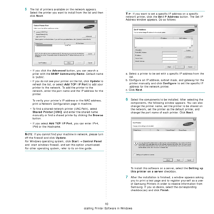 Page 170Installing Printer Software in Windows
10
5The list of printers available on the network appears. 
Select the printer you want to install from the list and then 
click 
Next. 
• If you click the 
Advanced button, you can search a 
priter with the 
SNMP Community Name. Default name 
is ‘public’.
• If you do not see your printer on the list, click 
Update to 
refresh the list, or select 
Add TCP/IP Port to add your 
printer to the network. To add the printer to the 
network, enter the port name and the IP...