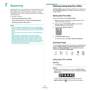 Page 189Scanning
29
7Scanning
Scanning with your machine lets you turn pictures and text into 
digital files on your computer.  Then you can fax or e-mail the 
files, display them on your we b site or use them to create 
projects that you can print using Samsung SmarThru software 
or the WIA driver.
This chapter includes:
• Scanning Using SmarThru Office
• Scanning Process with TWAIN-enabled Software
• Scanning Using the WIA Driver
NOTE: 
• Check the Operating System(s) that are compatible  with your printer....