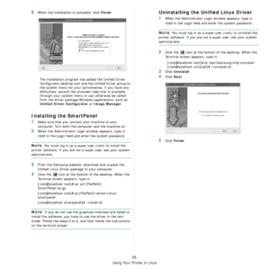 Page 195Using Your Printer in Linux
35
6When the installation is complete, click Finish.
The installation program has added the Unified Driver 
Configurator desktop icon and the Unified Driver group to 
the system menu for your convenience. If you have any 
difficulties, consult the onscreen help that is available 
through your system menu or  can otherwise be called 
from the driver package Wind ows applications, such as 
Unified Driver Configurator or Image Manager.
Installing the SmartPanel
1Make sure that...