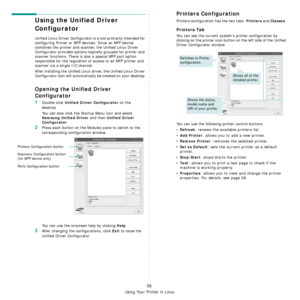 Page 196Using Your Printer in Linux
36
Using the Unified Driver 
Configurator
Unified Linux Driver Configurator is a tool primarily intended for 
configuring Printer or MFP devices. Since an MFP device 
combines the printer and scanner, the Unified Linux Driver 
Configurator provides options logically grouped for printer and 
scanner functions. There is also a special MFP port option 
responsible for the regulation of  access to an MFP printer and 
scanner via a single I/O channel.
After installing the Unified...