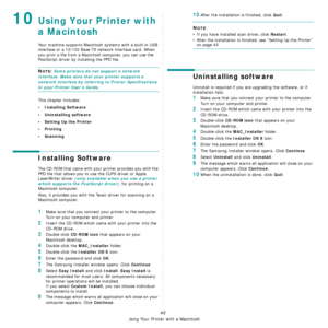 Page 202Using Your Printer with a Macintosh
42
10Using Your Printer with 
a Macintosh
Your machine supports Macintosh systems with a built-in USB 
interface or a 10/100 Base-TX network interface card. When 
you print a file from a Macint osh computer, you can use the 
PostScript driver by installing the PPD file.
NOTE: Some printers do not support a network 
interface. Make sure that your printer supports a 
network interface by referring to Printer Specifications 
in your Printer User’s Guide.
This chapter...