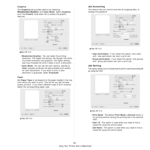 Page 205Using Your Printer with a Macintosh
45
Graphics
The Graphics tab provides options for selecting 
Resolution(Quality) and Color Mode. Select Graphics 
form the 
Presets drop-down list to access the graphic 
features.
•
Resolution(Quality): You can select the printing 
resolution. The higher the setting, the sharper the clarity 
of printed characters and graphics. The higher setting 
also may increase the time it takes to print a document.
•
Color Mode: You can set the color options. Setting to 
Color...