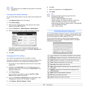 Page 353.7   
Note
If the optional tray is not installe d, the tray options on the screen 
is grayed out.
Changing the default settings
You can set the default values for copy , fax, email, scan and paper all at 
once. 
1 Pr
ess  Machine Setup  on the control panel.
2 Pr
ess  Admin Setting .
3 Whe
n the login message appears, enter password with number 
keypad and press  OK. (Page  3.5 )
4 Pre
ss the  General tab > Default Settings  > Default Option.
5 Pre
ss the function you want to  change, and change its...