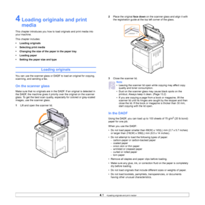 Page 364.1   
4 Loading originals and print 
media
This chapter introduces you how to load originals and print media into 
your machine.
This chapter includes:
• Loading originals
• Selecting print media
• Changing the size of the paper in the paper tray
• Loading paper
• Setting the paper size and type
Loading originals
You can use the scanner glass or DADF to load an original for copying, 
scanning, and sending a fax.
On the scanner glass
Make sure that no originals are in the DADF. If an original is detected...