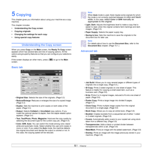 Page 455.1   
5 Copying
This chapter gives you information abo ut using your machine as a copy 
machine.
This chapter includes:
• Understanding the Copy screen
• Copying originals
• Changing the settings for each copy
• Using special copy features
Understanding the Copy screen
When you press  Copy on the  Main screen, the  Ready To Copy screen 
appears which has several tabs and lots of copying options. All the 
options are grouped by features so t hat you can configure your selections 
easily.
If the screen...