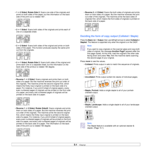 Page 485.4   
• 1 -> 2 Sided, Rotate Side 2 : Scans one side of the originals and 
prints on both sides of the paper, but the information on the back 
side of the print out is rotated 180°.
• 2 -> 1 Sided : Scans both sides of the originals and prints each of 
one on a separate sheet.
• 2 -> 2 Sided : Scans both sides of the original and prints on both 
sides of the paper. This function produces exactly the same print 
out from the originals.
• 2 -> 1 Sided, Rotate Side 2 : Scans both sides of the original and...