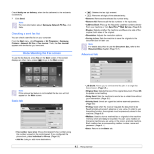 Page 576.2   
Check  Notify me on delivery , when the fax delivered to the recipients 
successfully. 
7 Click  Send.
Note
For more information about   Samsung Network PC Fax, click 
Help .
Checking a sent fax list
You can check a sent fax list on your computer.
From the 
Start menu, click  Programs or All Programs  > Samsung 
Printers > Network PC Fax  > Fax Journal. Then, the Fax Journal  
appears with the fax list you have sent.
Understanding the Fax screen
To use the fax feature, press  Fax on the  Main...