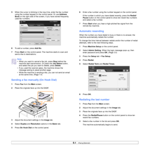 Page 596.4   
5 When the cursor is blinking in the input line, enter the fax number 
using the number keypad on the control panel. Or use  Address 
Book  on the right side of the screen,  if you have stored frequently 
used fax numbers.
6 T
o add a number, press Add No .
7 Pr
ess  Start on the control panel. The machine starts to scan and 
send a fax to destinations.
Sending a fax manuall y (On Hook Dial)
1Press  Fax from the  Main screen.
2 Pl
ace the originals face up into the DADF. 
3A
djust the document...