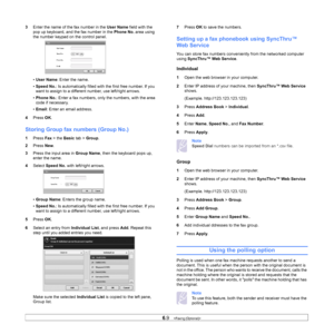 Page 646.9   
3 Enter the name of the fax number in the  User Name field with the 
pop up keyboard, and the fax number in the  Phone No. area using 
the number keypad on the control panel. 
• Use
r Name : Enter the name. 
• Speed No.: Is automatically filled with the first free number. If you 
want to assign to a different number, use left/right arrows.
• Phone No. : Enter a fax numbers, only the numbers, with the area 
code if necessary. 
• Email : Enter an email address. 
4 Pr
ess  OK.
Storing Group fax num...