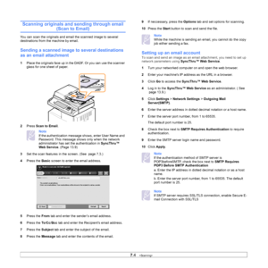 Page 747.4   
Scanning originals and sending through email 
(Scan to Email)
You can scan the originals and email the scanned image to several 
destinations from the machine by email.
Sending a scanned image to  several destinations 
as an email attachment
1 Place the originals face up in the DADF. Or you can use the scanner 
glass for one sheet of paper. 
2 Pr
ess  Scan to Email .
Note 
If the authentication message  shows, enter User Name and 
Password. This message shows only when the network 
administrator...