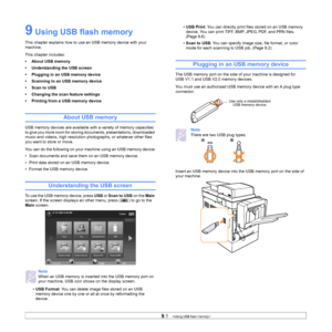 Page 839.1   
9 Using USB flash memory 
This chapter explains how to use an USB memory device with your 
machine. 
This chapter includes:
• About USB memory
• Understanding the USB screen
• Plugging in an USB memory device
• Scanning to an USB memory device
•Scan to USB
• Changing the scan feature settings
• Printing from a USB memory device
About USB memory
USB memory devices are available with a variety of memory capacities 
to give you more room for storing documents, presentations, downloaded 
music and...