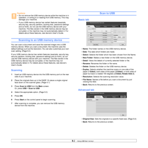 Page 849.2   
Scanning to an USB memory device
You can scan a document and save the scanned image onto a USB 
memory device. When you scan a document, the machine uses the 
default settings such as the resolution. You can also customize your own 
scan setting. (Page 9.3)
If your USB memory device has certai n features (example, security key, 
security partition, booting disk, passw ord settings and so forth), do not 
use the USB memory device with your  machine. The files stored in the 
USB memory device may be...