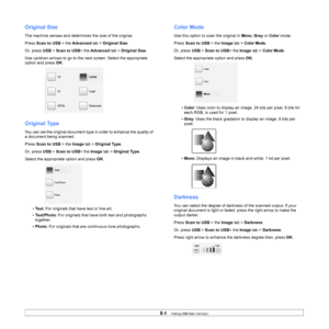Page 869.4   
Original Size
The machine senses and determines the size of the original.
Press  Scan to USB  > the Advanced  tab > Original Size . 
Or, press  USB > Scan to USB > the Advanced tab > Original Size.
Use up/down arrows to go to the next screen. Select the appropriate 
option and press  OK. 
Original Type
You can set the original document type in order to enhance the quality of 
a document being scanned. 
Press  Scan to USB  > the Image  tab > Original Type.
Or, press  USB > Scan to USB > the Image...
