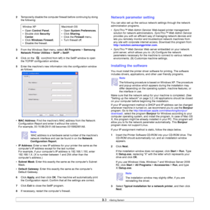 Page 223.3   
2Temporarily disable the computer firewall before continuing by doing 
the following:
3From the Windows Start menu, select All Programs > Samsung 
Network Printer Utilities > SetIP > SetIP.
4Click on the 
 icon(third from left) in the SetIP window to open 
the TCP/IP configuration window.
5Enter the machine’s new information into the configuration window 
as follows:
•MAC Address: Find the machine’s MAC address from the Network 
Configuration Report and enter it without the colons.
For example,...