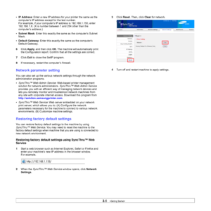 Page 253.6   
•IP Address: Enter a new IP address for your printer the same as the 
computer’s IP address except for the last number.
For example, if your computer’s IP address is 192.168.1.150, enter 
192.168.1.X. (X is number between 1 and 254 other than the 
computer’s address.)
•Subnet Mask: Enter this exactly the same as the computer’s Subnet 
Mask.
•Default Gateway: Enter this exactly the same as the computer’s 
Default Gateway.
6Click Apply, and then click OK. The machine will automatically print 
the...